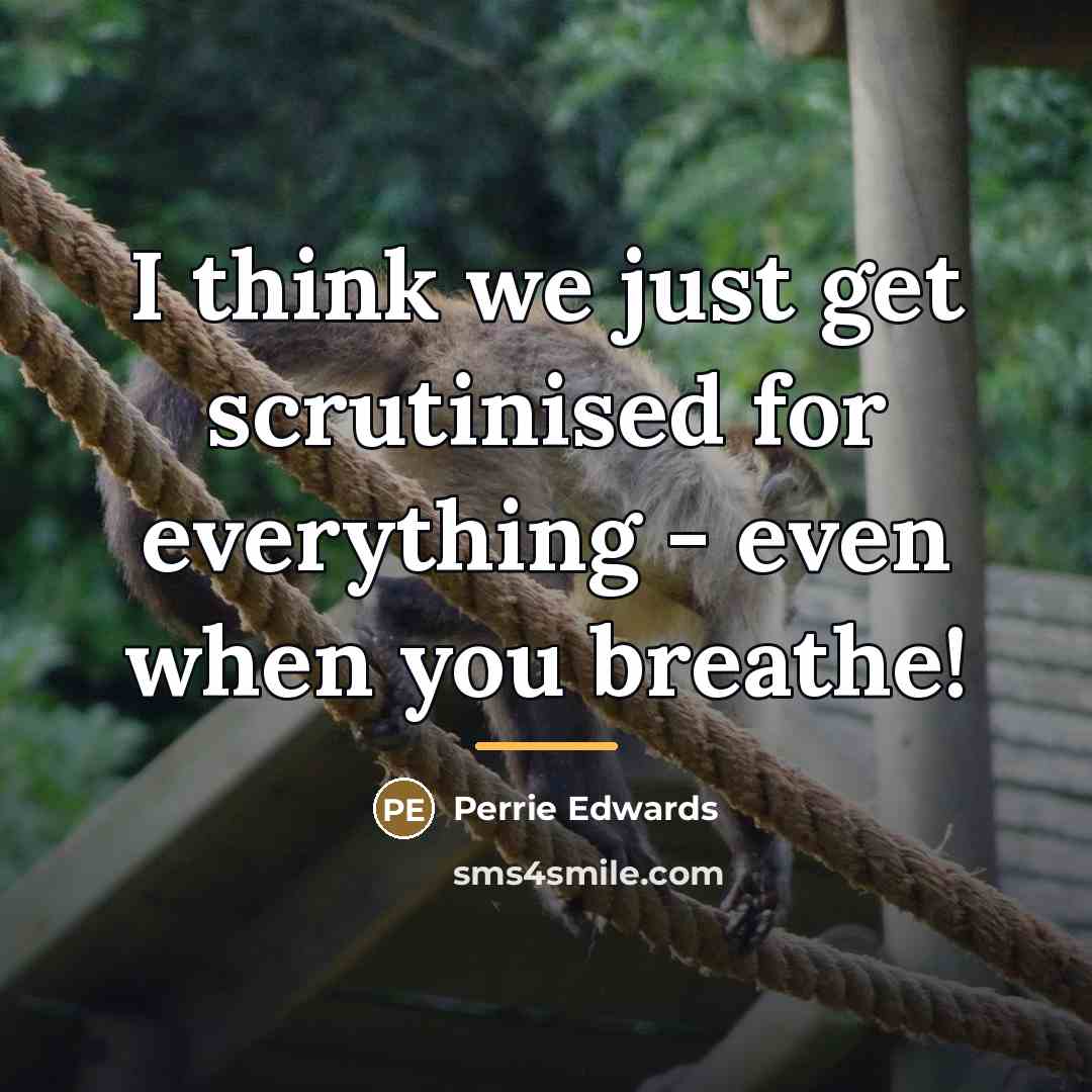 “I think we just get scrutinised for everything - even…” quote by Perrie Edwards