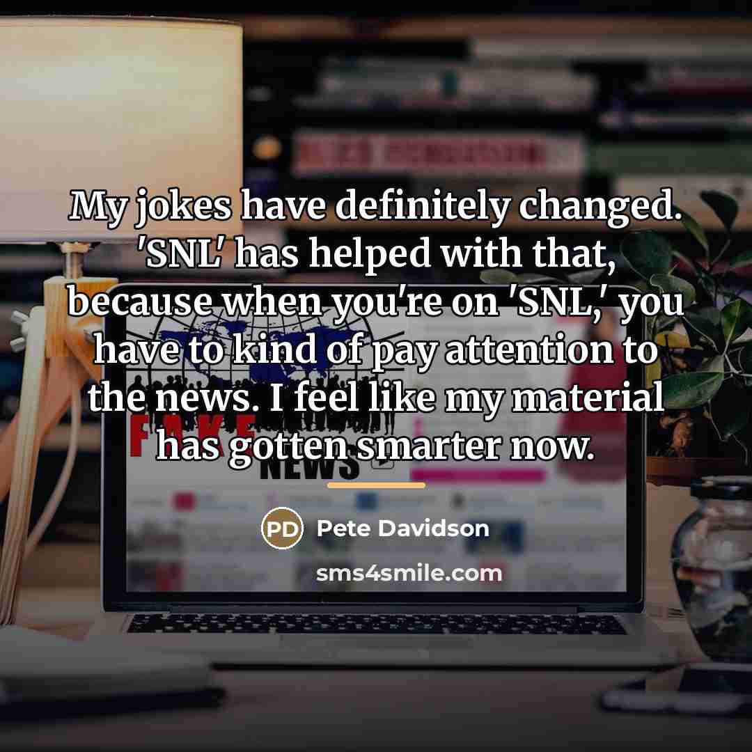 “My jokes have definitely changed. 'SNL' has helped with that,…” quote by Pete Davidson