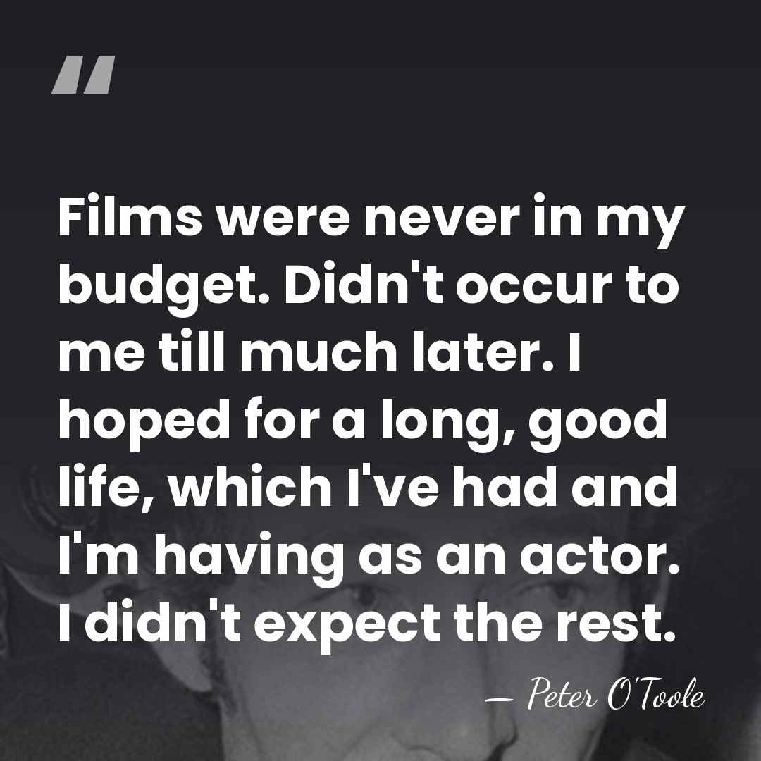 Films were never in my budget. Didn't occur to me till much&hellip; - Peter O'Toole