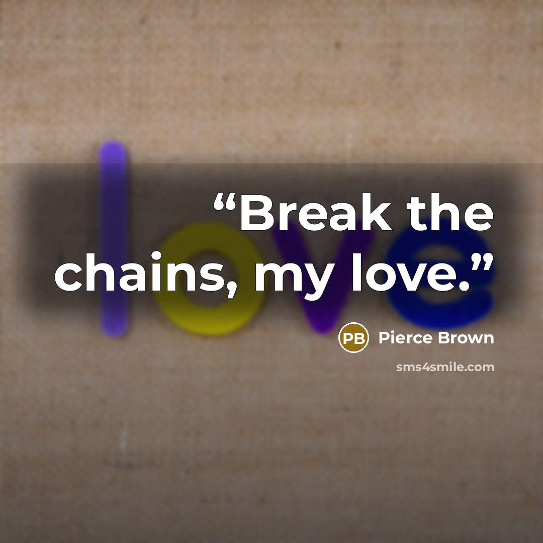“Break the chains, my love.” quote by Pierce Brown