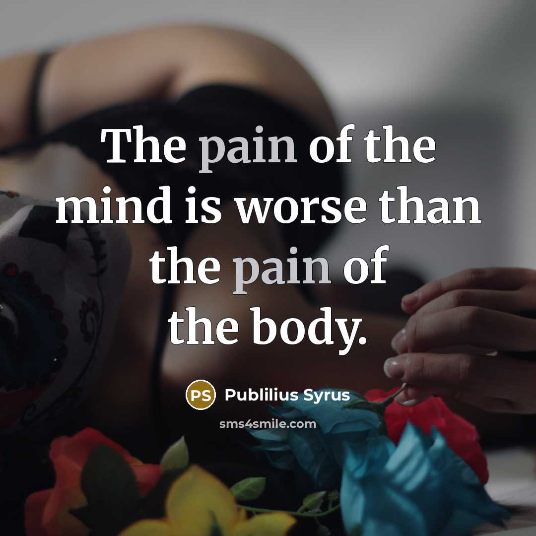 “The pain of the mind is worse than the pain…” quote by Publilius Syrus