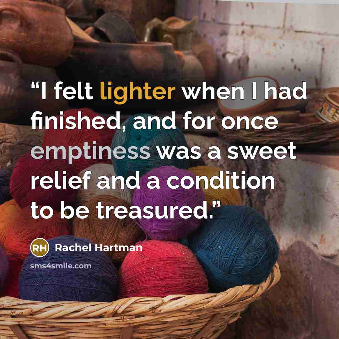 “I felt lighter when I had finished, and for once emptiness was a sweet relief and a condition to be treasured.” quote by Rachel Hartman