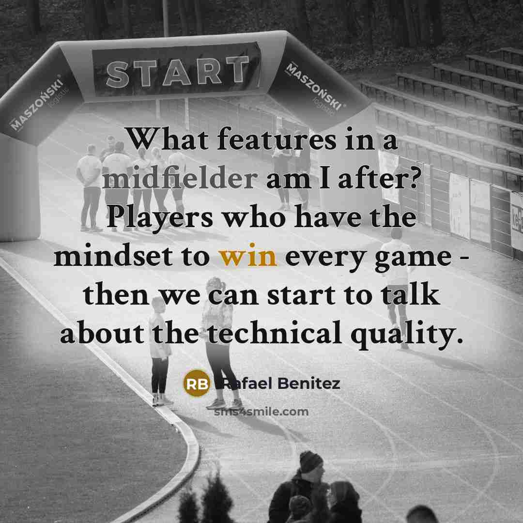 “What features in a midfielder am I after? Players who have the mindset to win every game - then we can start to talk about the technical quality.” quote by Rafael Benitez