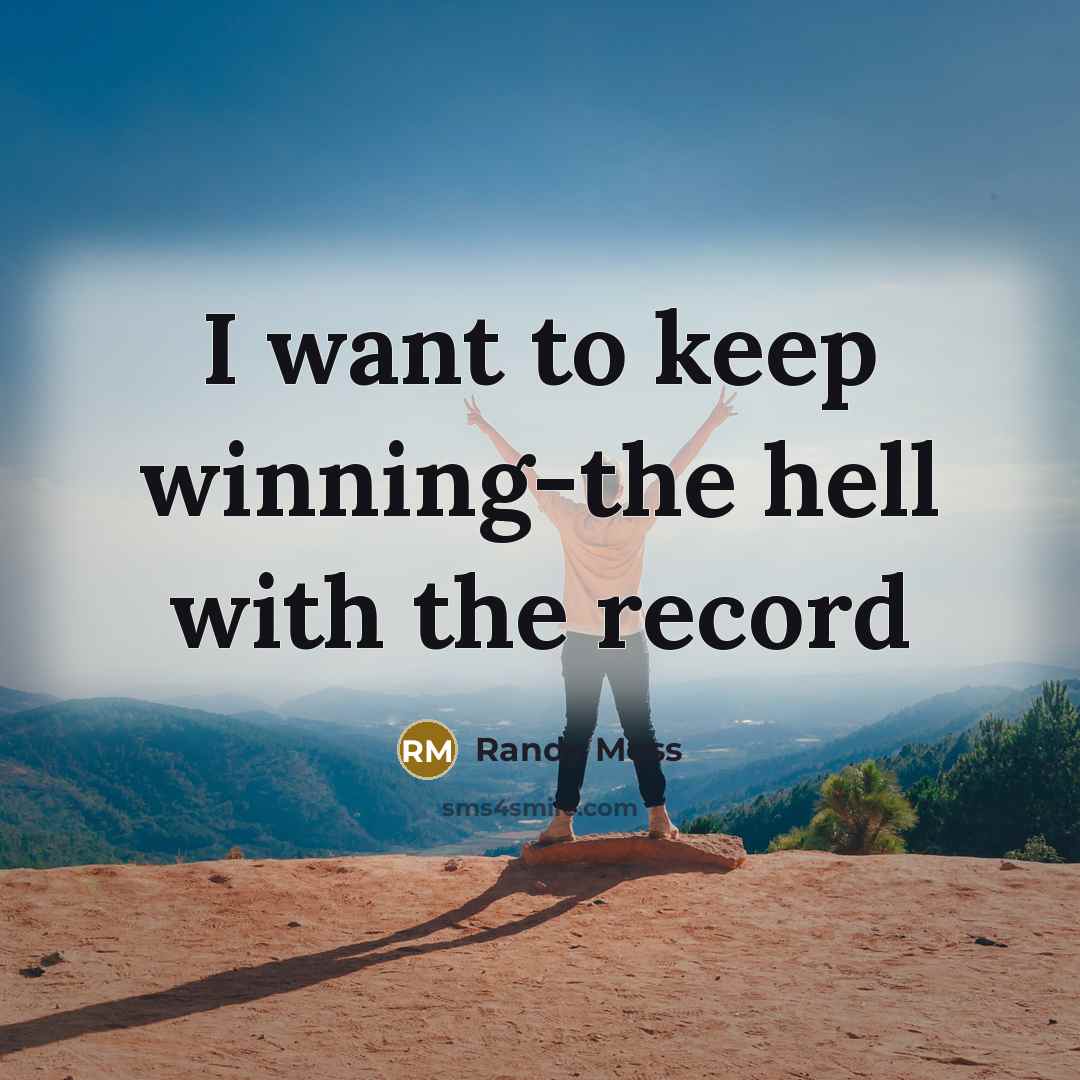 “I want to keep winning-the hell with the record…” quote by Randy Moss