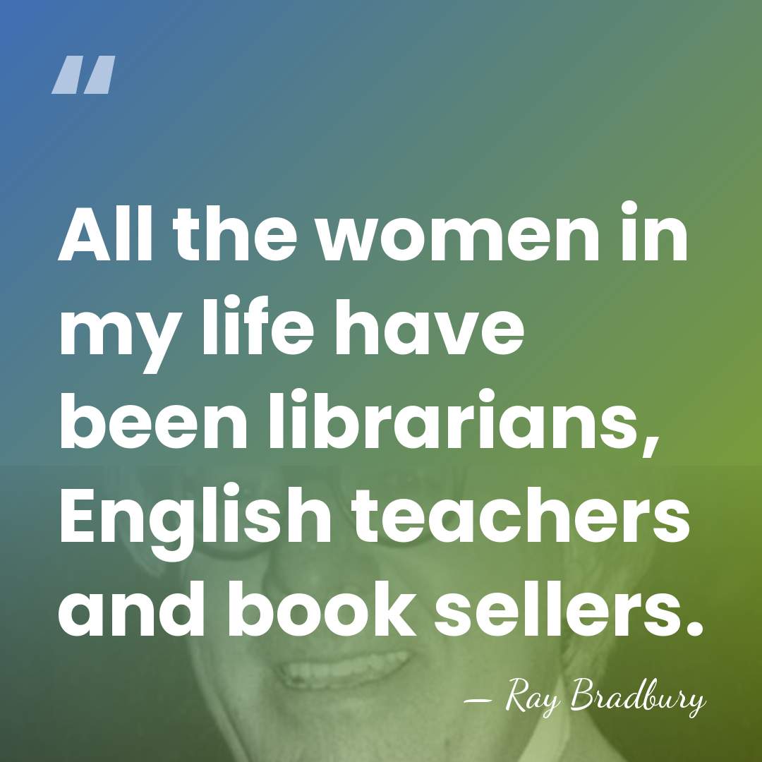 All the women in my life have been librarians, English teachers and&hellip; - Ray Bradbury