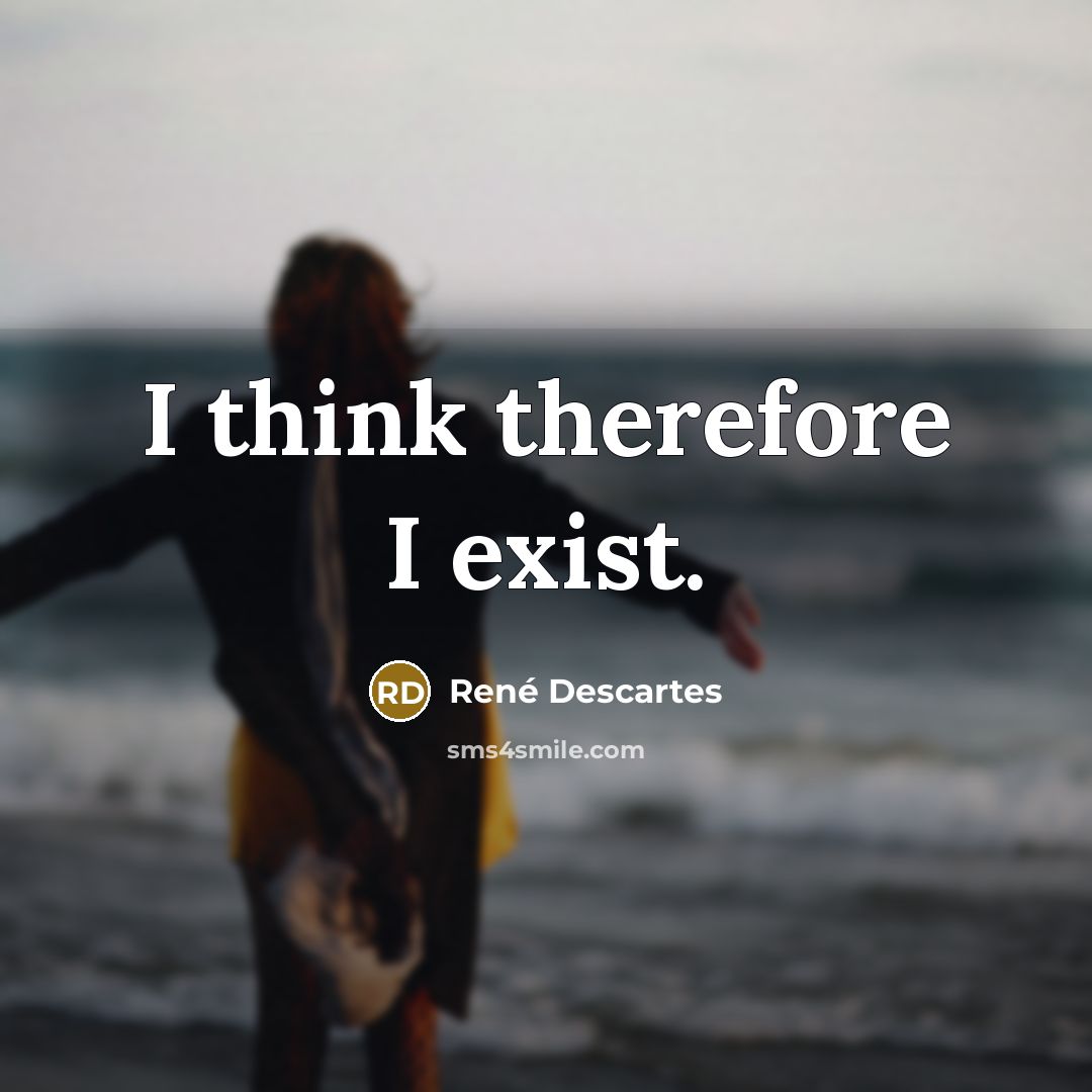 “I think therefore I exist.” quote by Rene Descartes