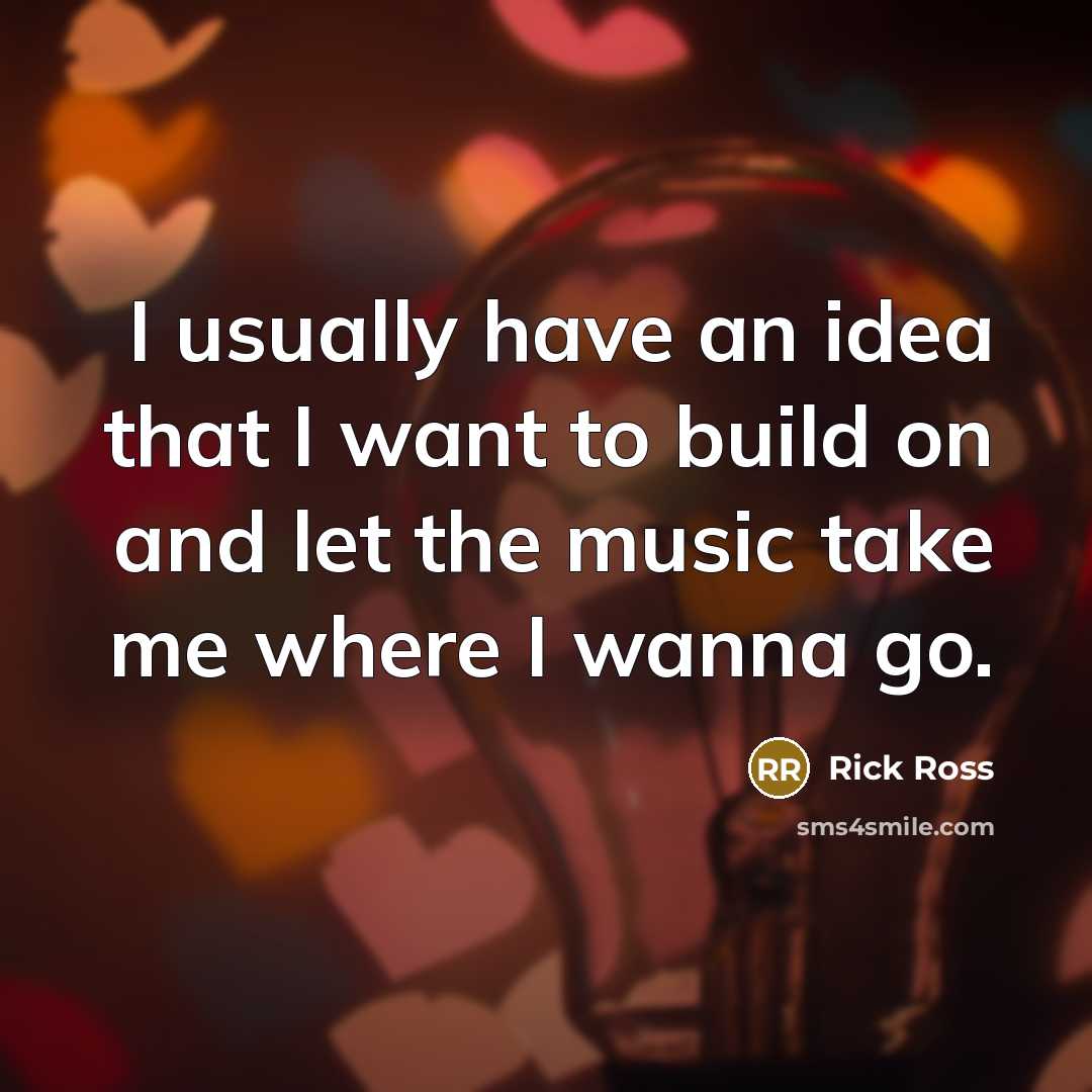 “I usually have an idea that I want to build on and let the music take me where I wanna go.” quote by Rick Ross
