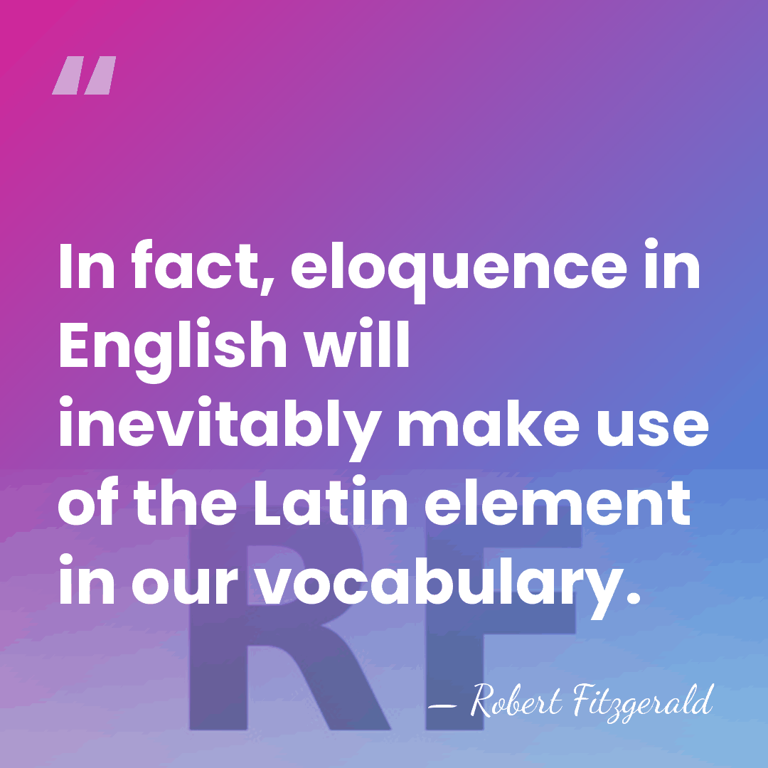 In fact, eloquence in English will inevitably make use of the Latin&hellip; - Robert Fitzgerald