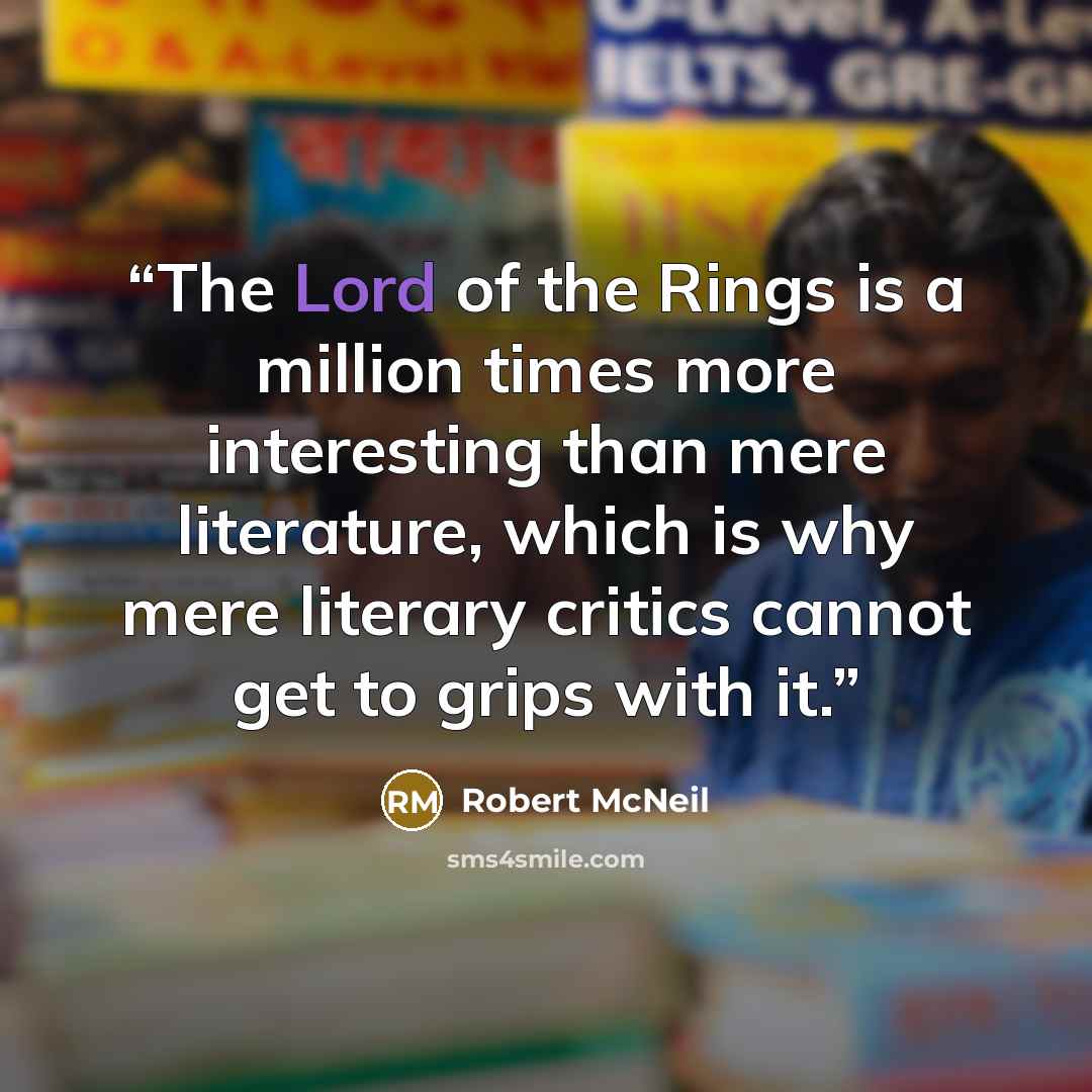 “The Lord of the Rings is a million times more interesting than mere literature, which is why mere literary critics cannot get to grips with it.” quote by Robert McNeil