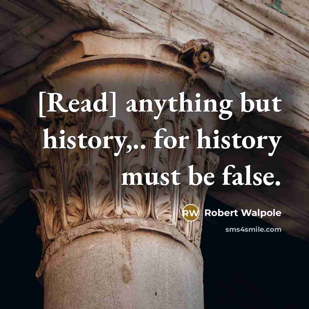 “[Read] anything but history,.. for history must be false.…” quote by Robert Walpole