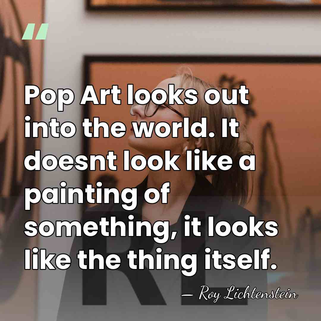 Pop Art looks out into the world. It doesnt look like a&hellip; - Roy Lichtenstein