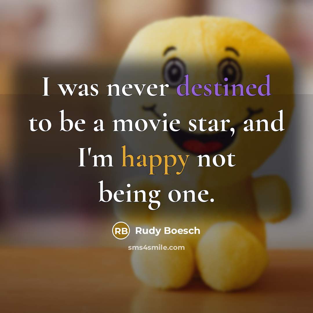 “I was never destined to be a movie star, and I'm happy not being one.” quote by Rudy Boesch