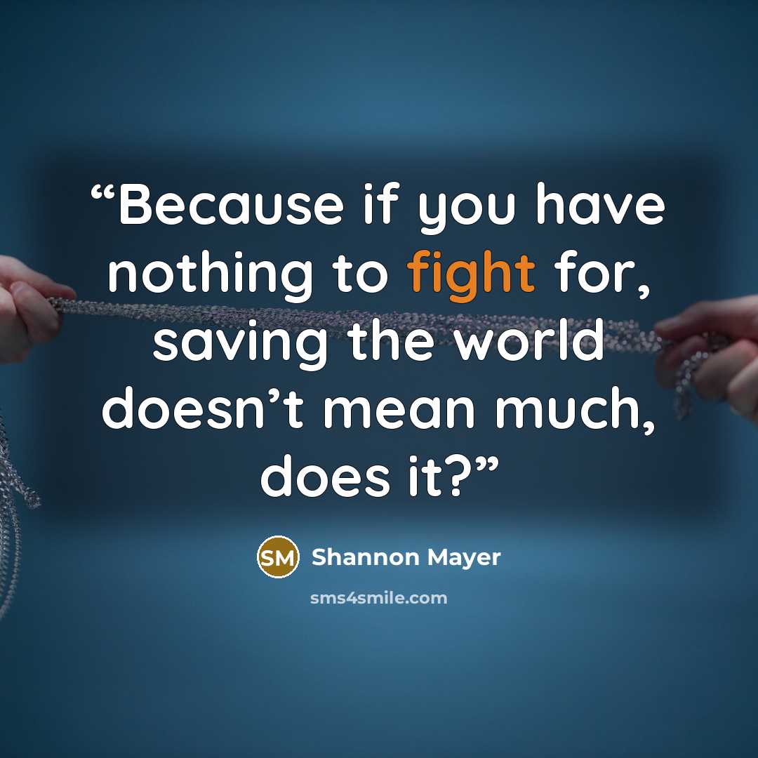 “Because if you have nothing to fight for, saving the world doesn’t mean much, does it?” quote by Shannon Mayer
