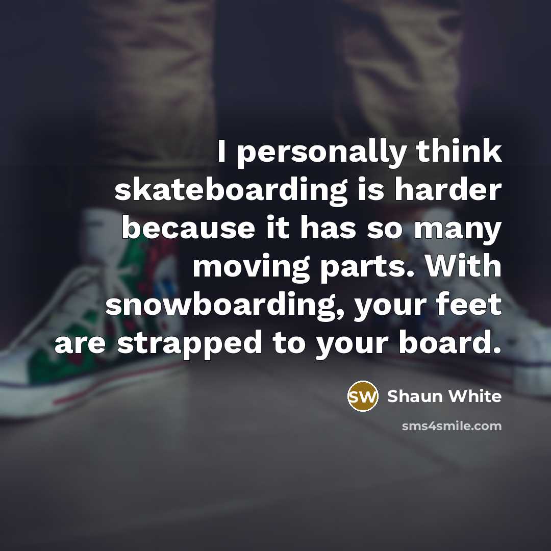 “I personally think skateboarding is harder because it has so…” quote by Shaun White