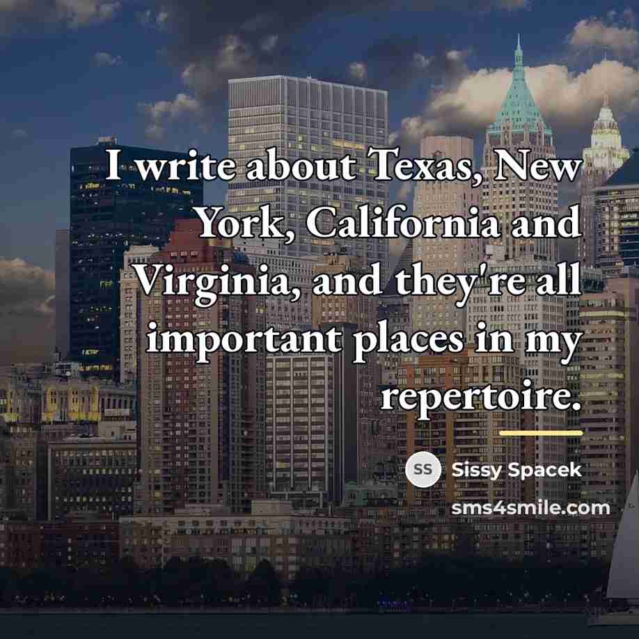 “I write about Texas, New York, California and Virginia, and…” quote by Sissy Spacek