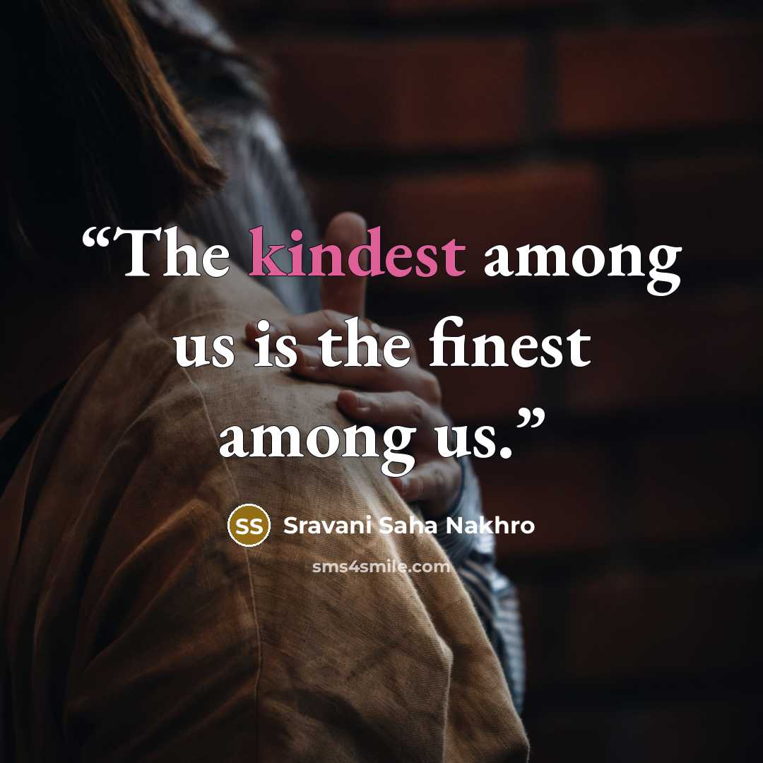 “The kindest among us is the finest among us.” quote by Sravani Saha Nakhro
