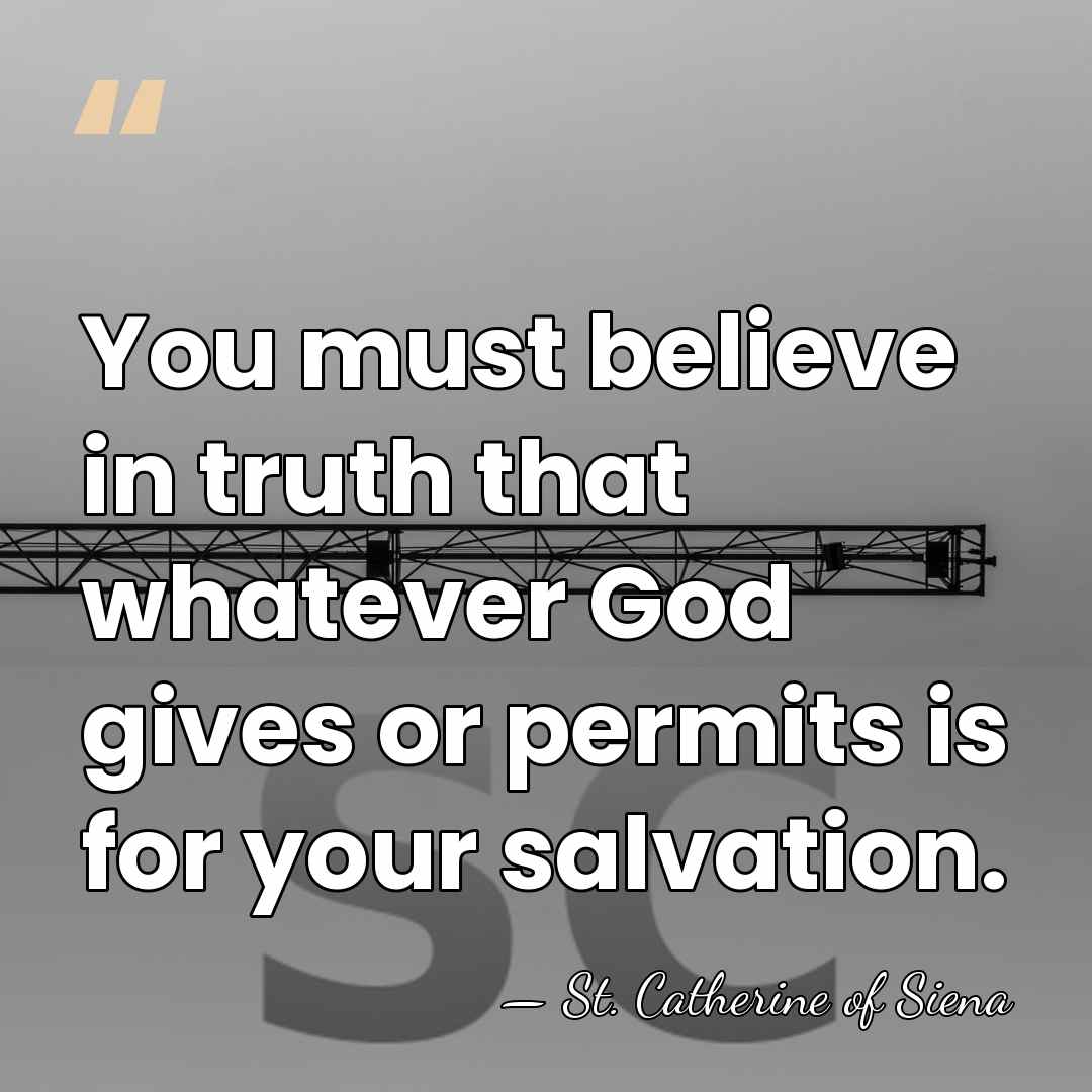 You must believe in truth that whatever God gives or permits is&hellip; - St. Catherine of Siena