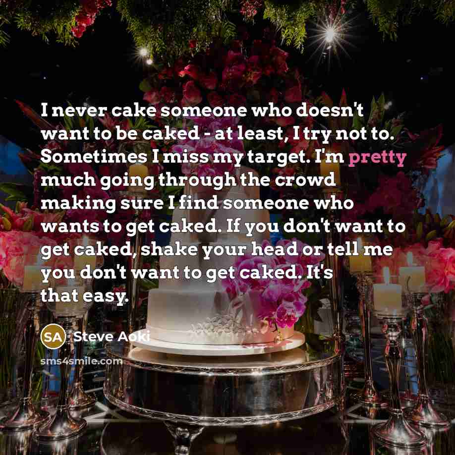 “I never cake someone who doesn't want to be caked…” quote by Steve Aoki