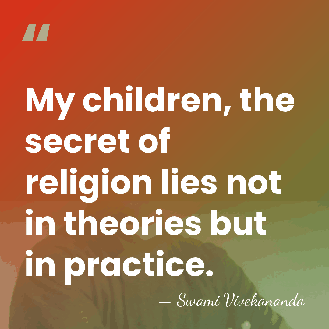 My children, the secret of religion lies not in theories but in&hellip; - Swami Vivekananda