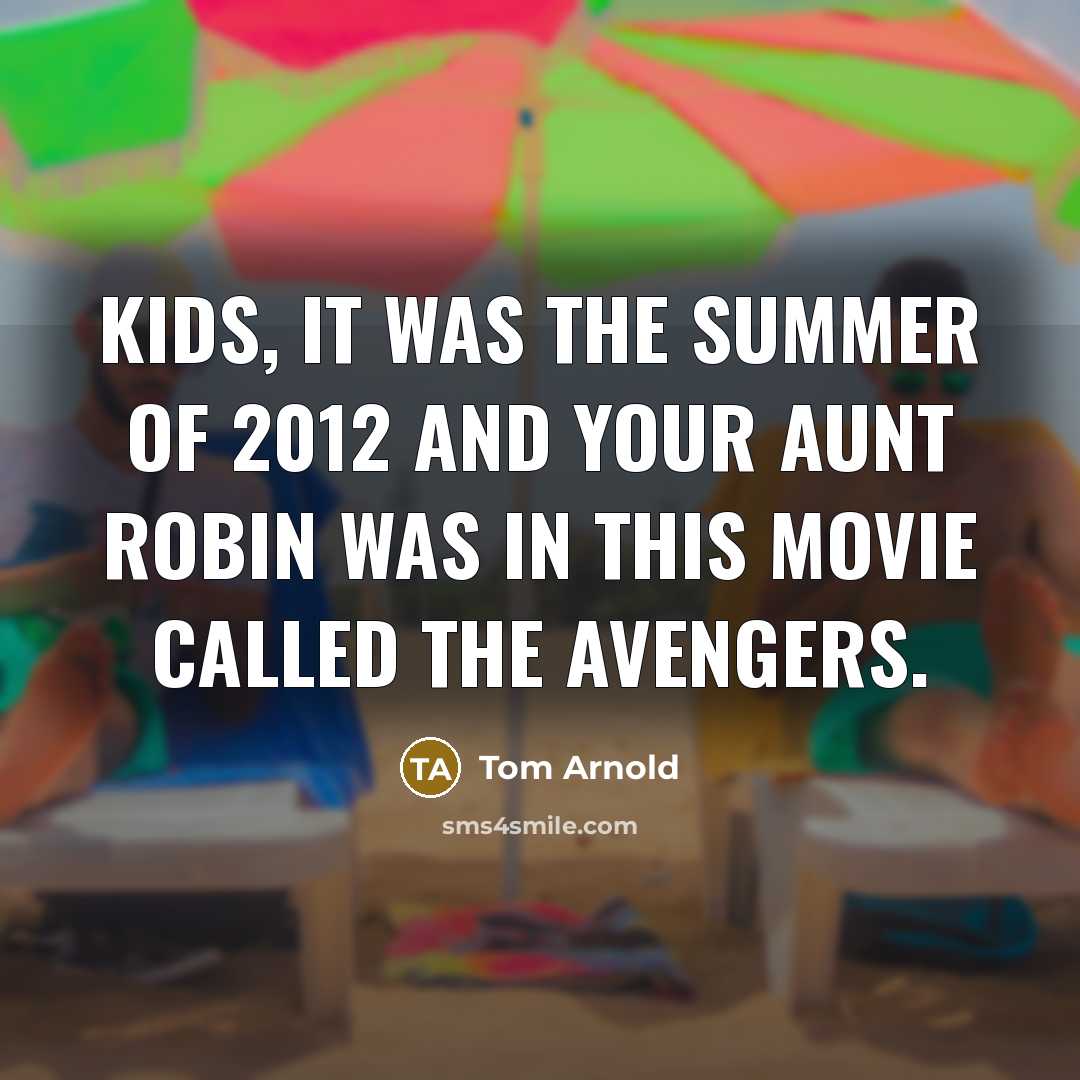 “Kids, it was the summer of 2012 and your Aunt Robin was in this movie called The Avengers.” quote by Tom Arnold