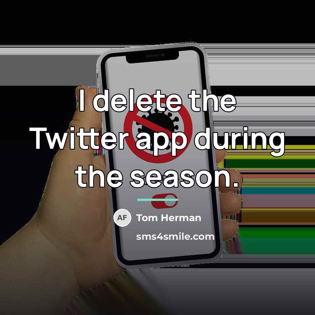 “I delete the Twitter app during the season.…” quote by Tom Herman