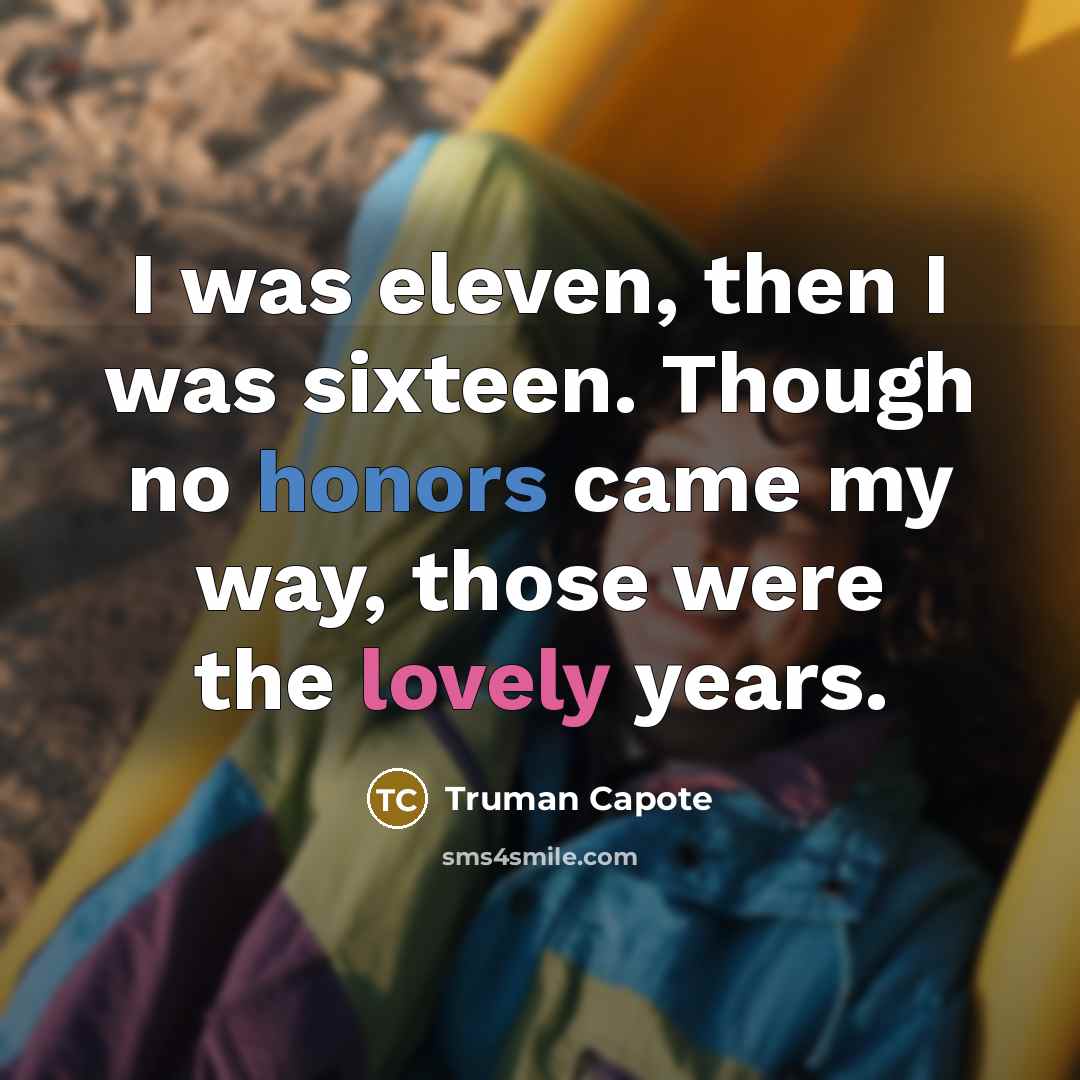 “I was eleven, then I was sixteen. Though no honors…” quote by Truman Capote