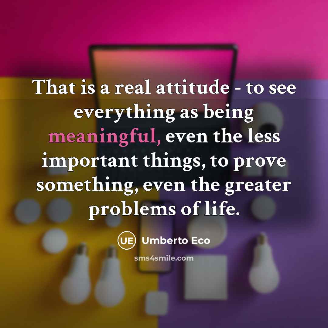 “That is a real attitude - to see everything as…” quote by Umberto Eco