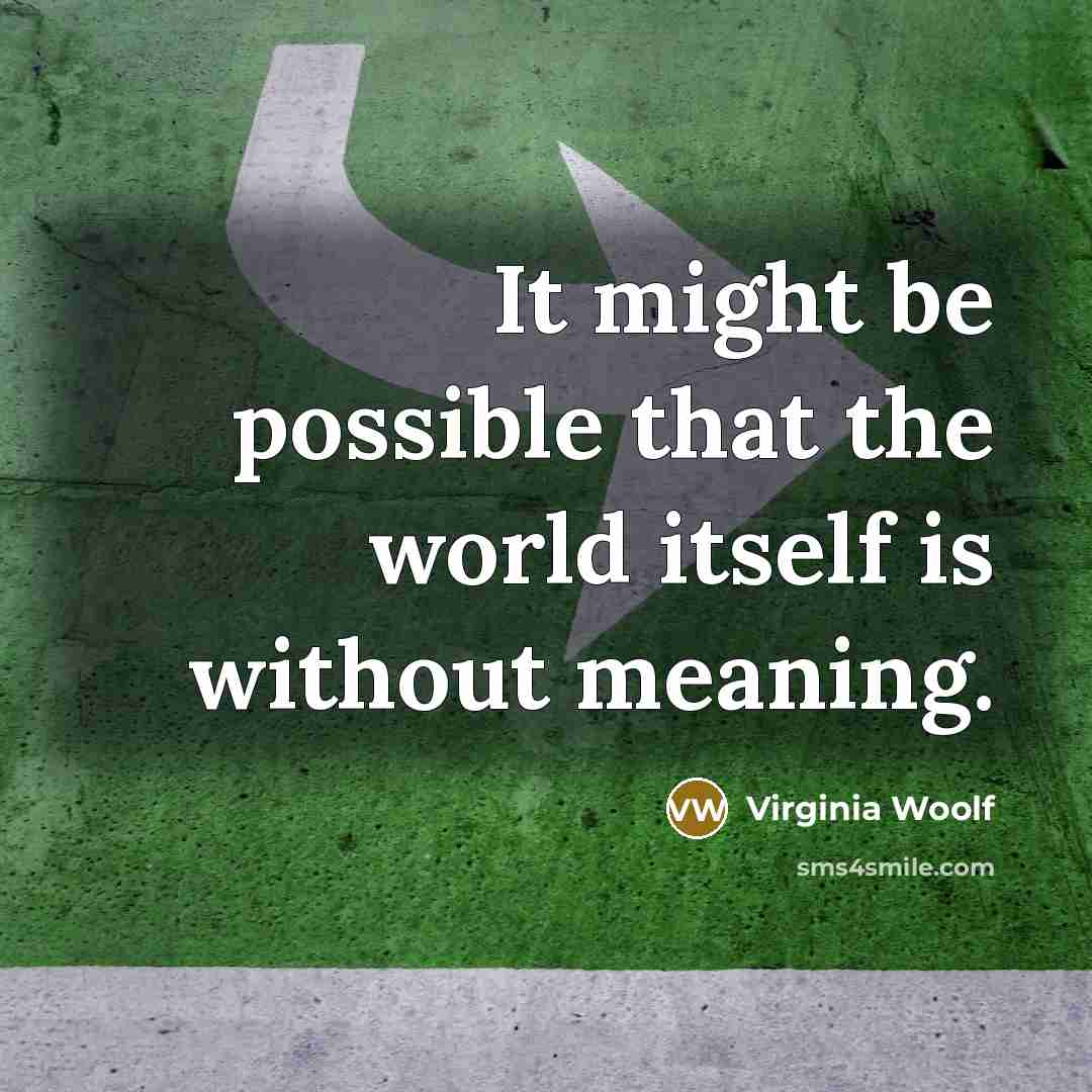 “It might be possible that the world itself is without meaning.” quote by Virginia Woolf