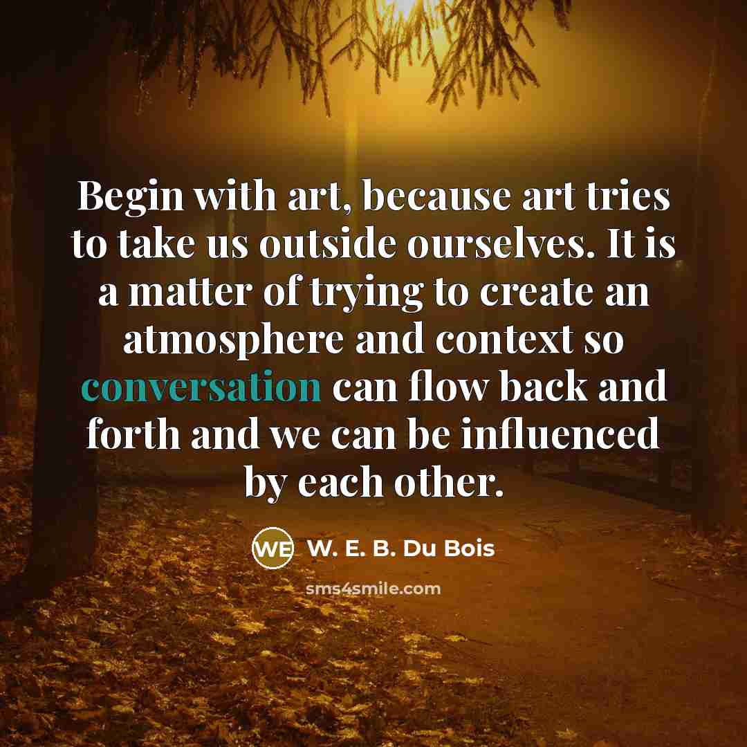 “Begin with art, because art tries to take us outside…” quote by W. E. B. Du Bois