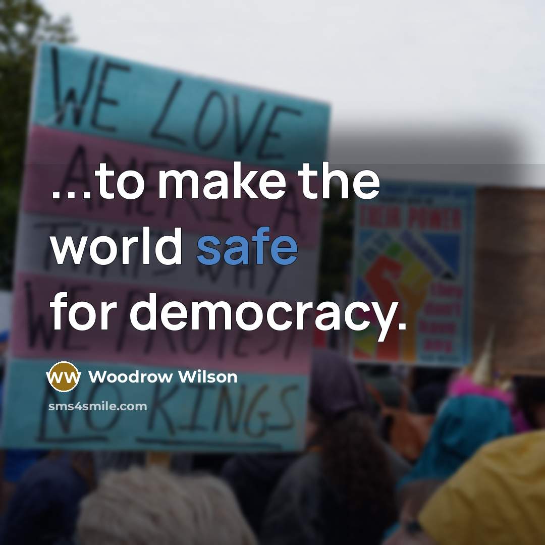 “...to make the world safe for democracy.…” quote by Woodrow Wilson