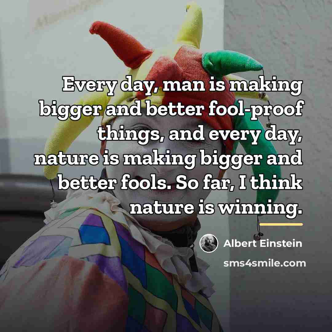 “Every day, man is making bigger and better fool-proof things,…” quote by Albert Einstein