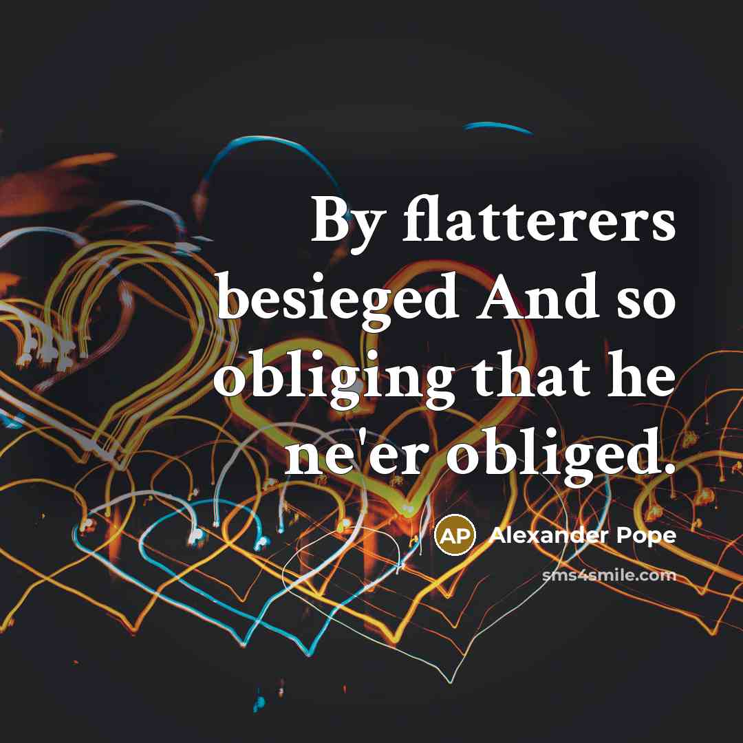 “By flatterers besieged And so obliging that he ne'er obliged.…” quote by Alexander Pope