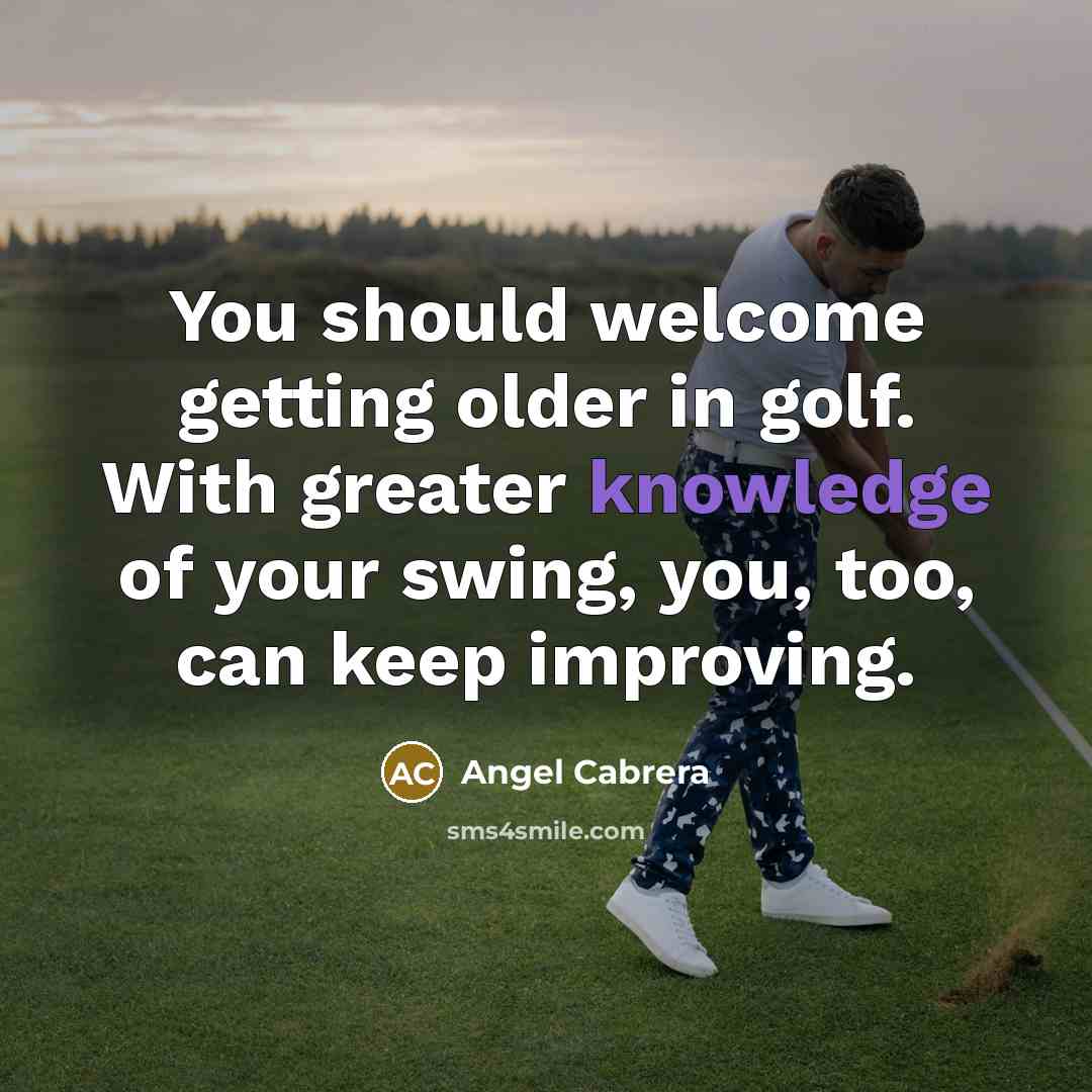 “You should welcome getting older in golf. With greater knowledge…” quote by Angel Cabrera
