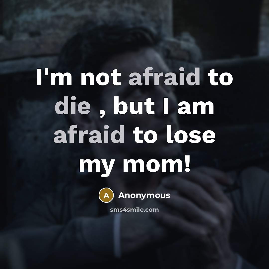 “I'm not afraid to die , but I am afraid to lose my mom!” quote by Anonymous