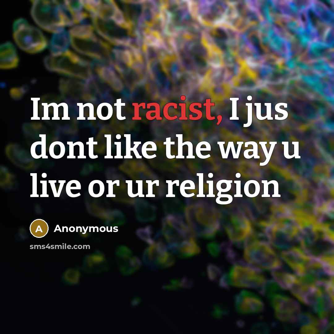 “Im not racist, I jus dont like the way u live or ur religion” quote by Anonymous