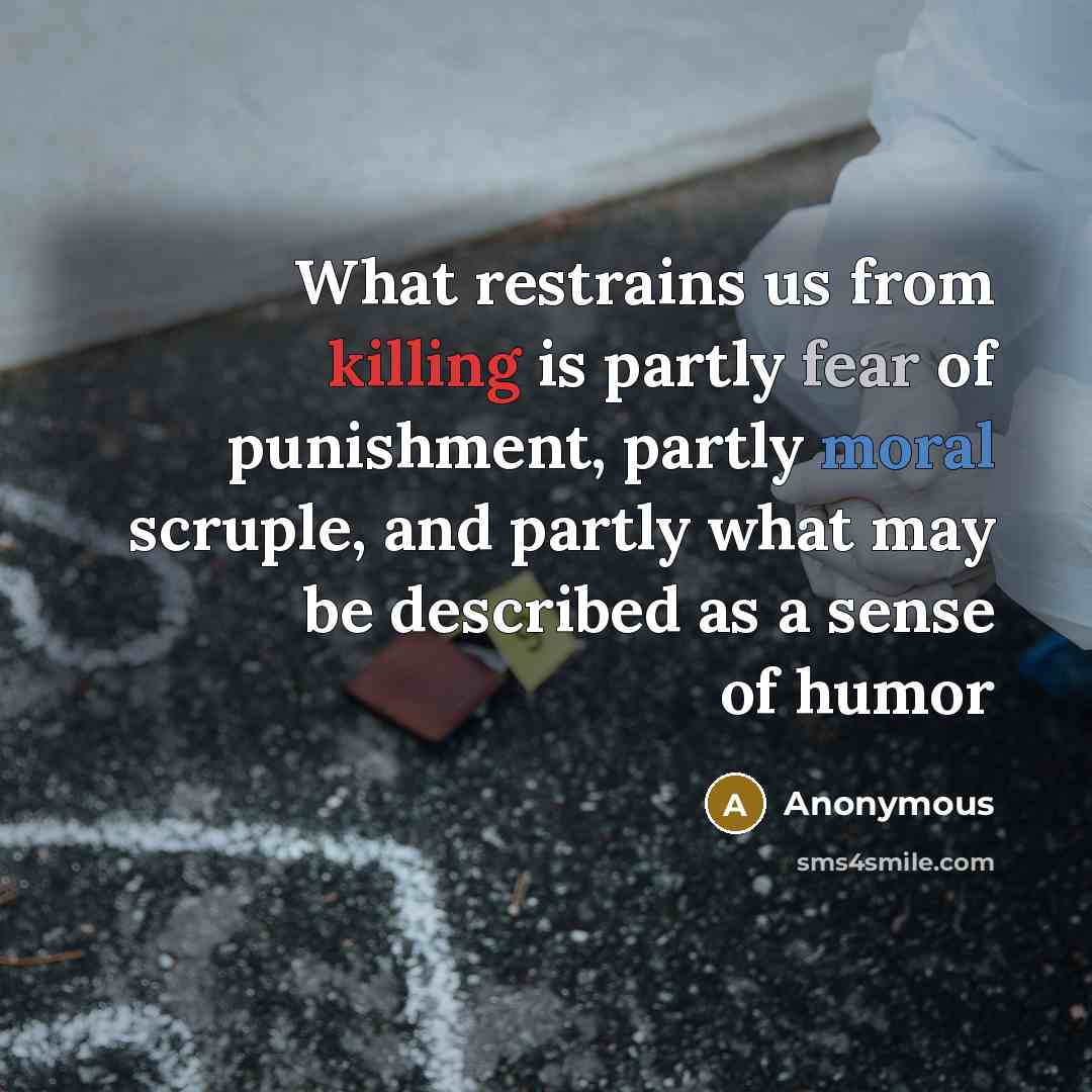 “What restrains us from killing is partly fear of punishment, partly moral scruple, and partly what may be described as a sense of humor” quote by Anonymous
