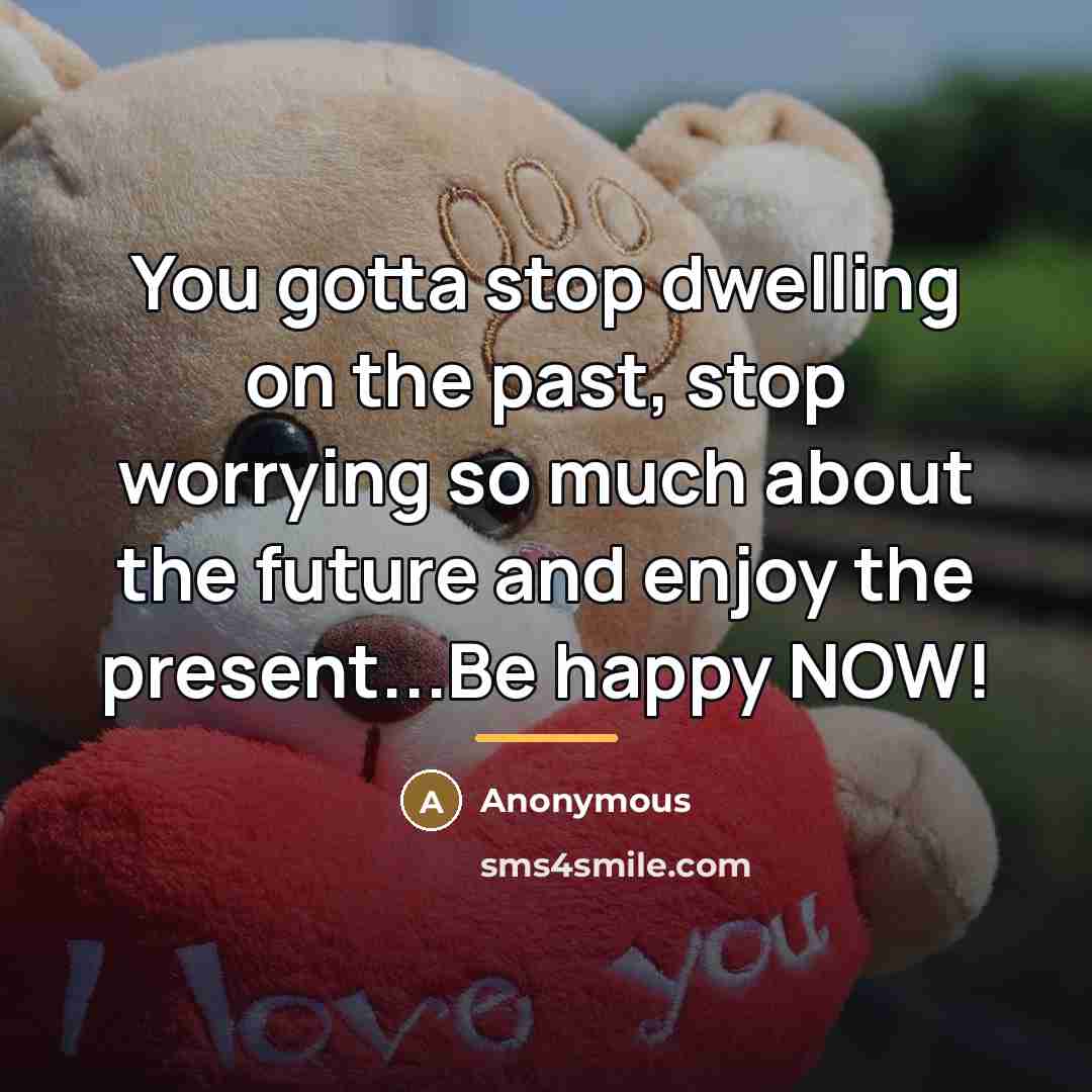 “You gotta stop dwelling on the past, stop worrying so…” quote by Anonymous
