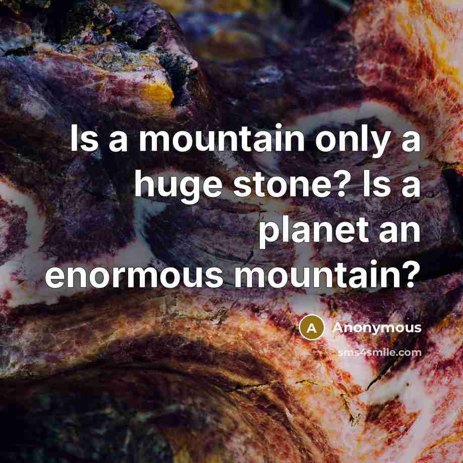 “Is a mountain only a huge stone? Is a planet…” quote by Anonymous