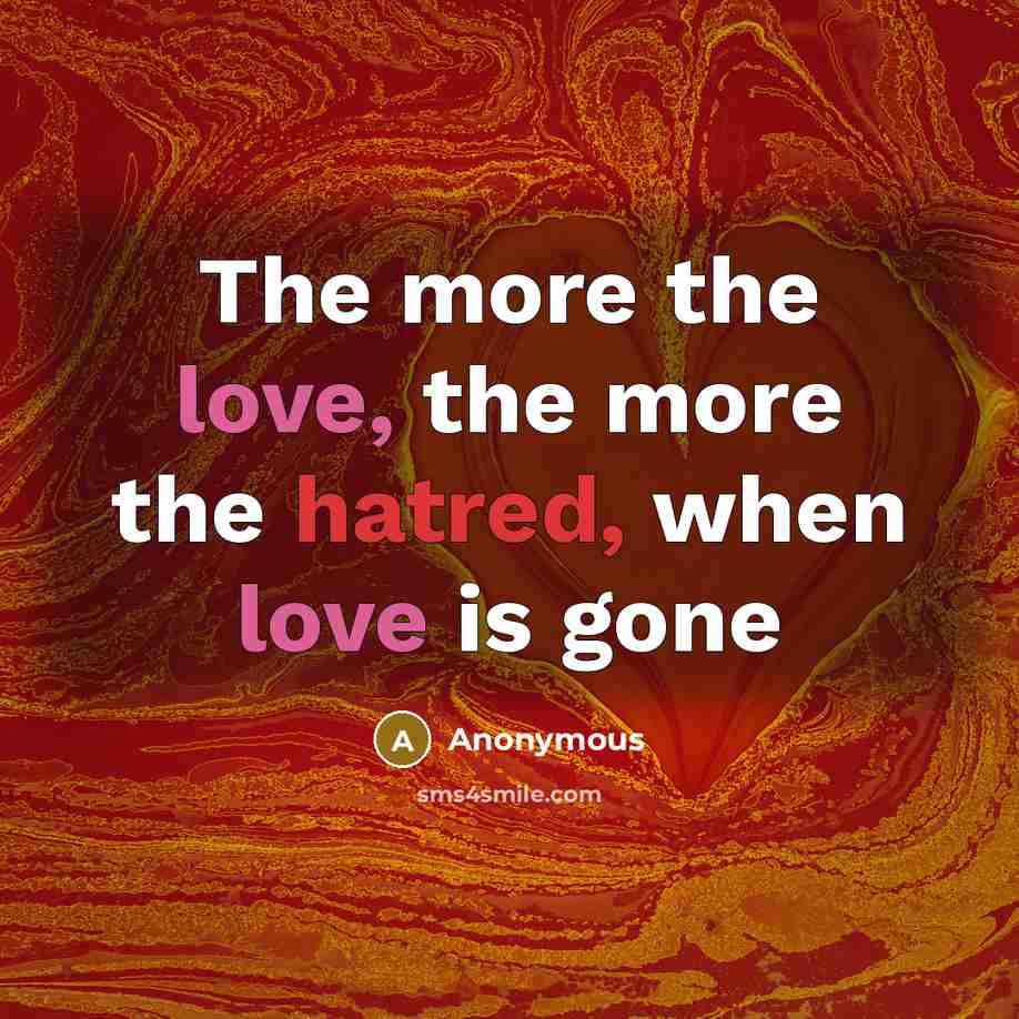“The more the love, the more the hatred, when love is gone” quote by Anonymous