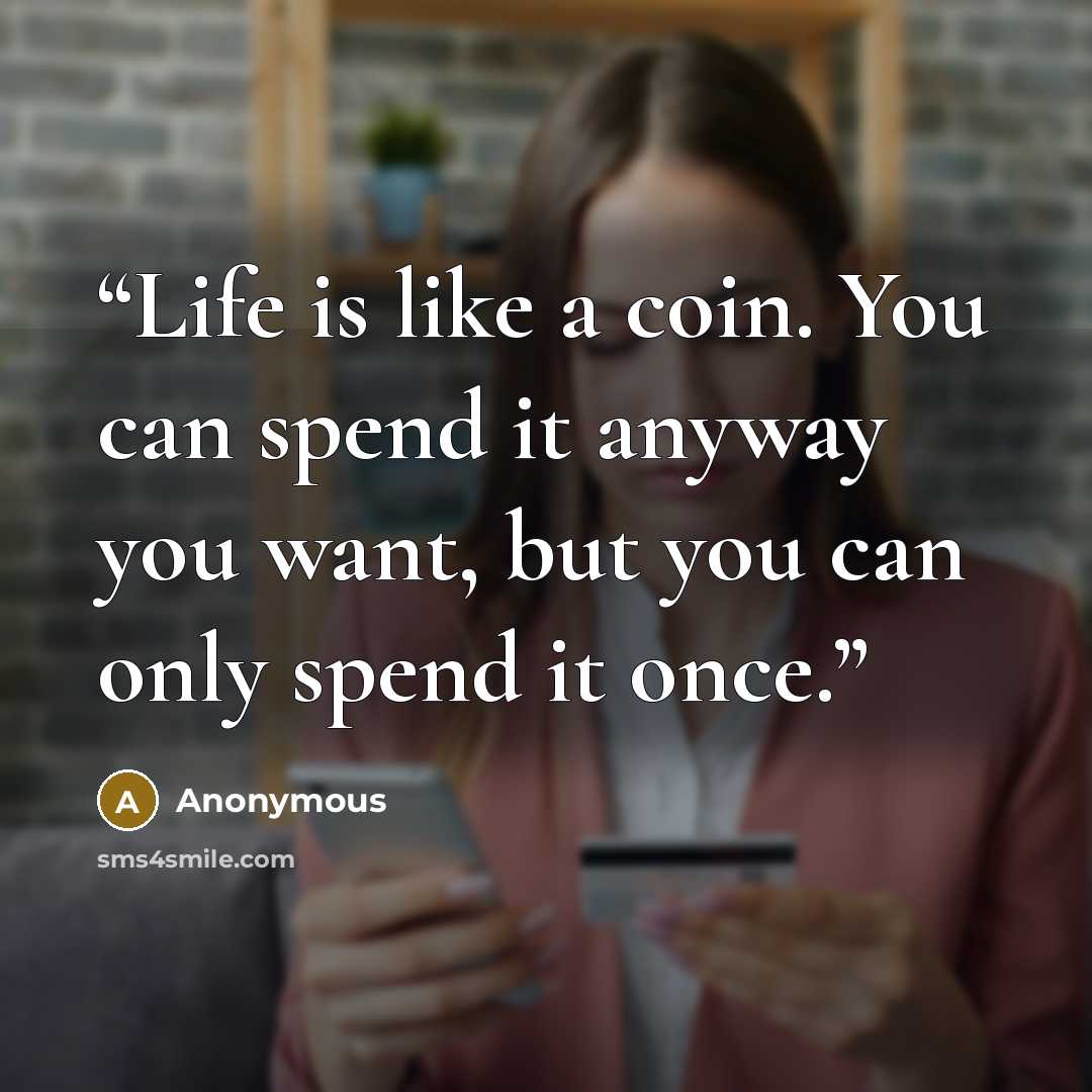 “Life is like a coin. You can spend it anyway you want, but you can only spend it once.” quote by Anonymous