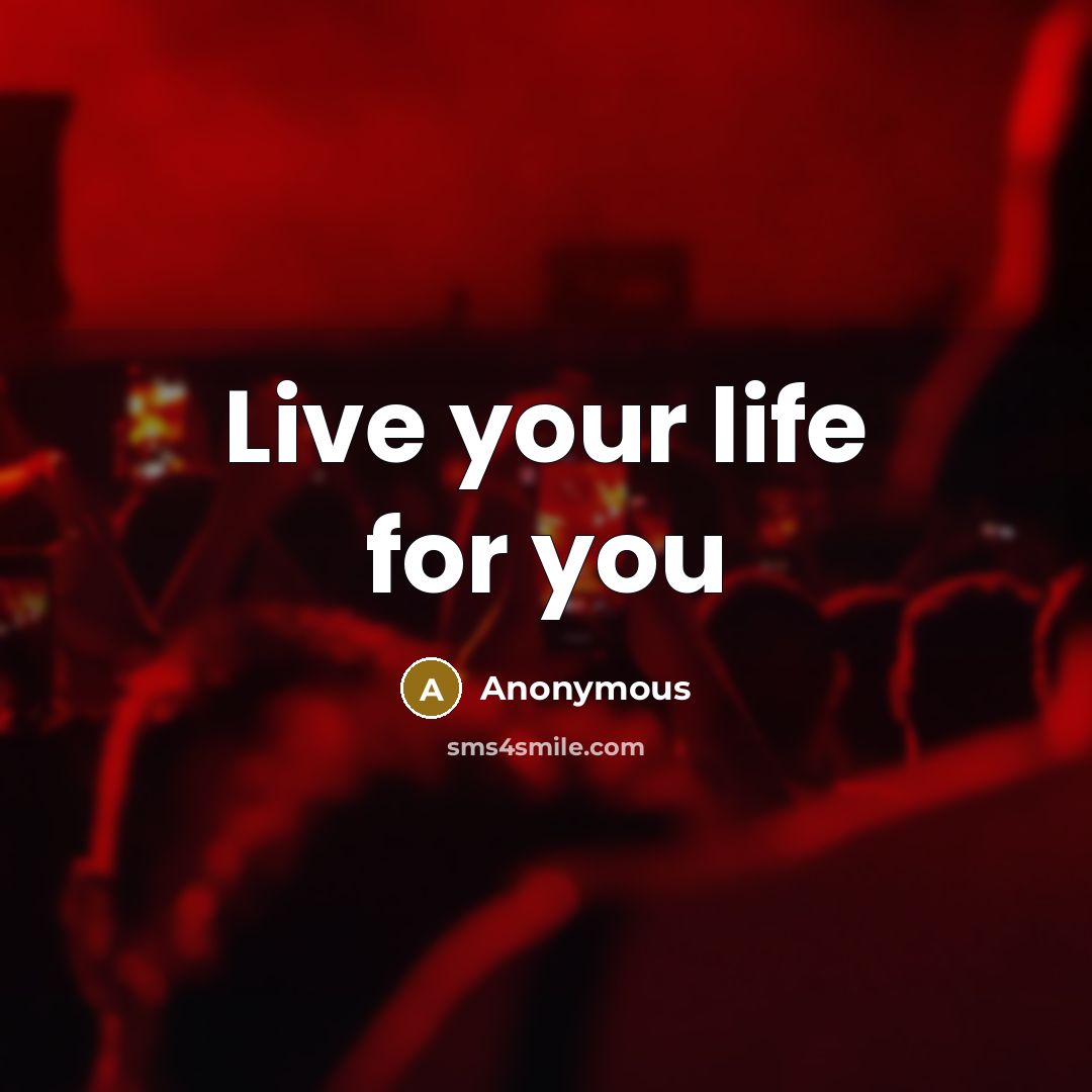 “Live your life for you…” quote by Anonymous