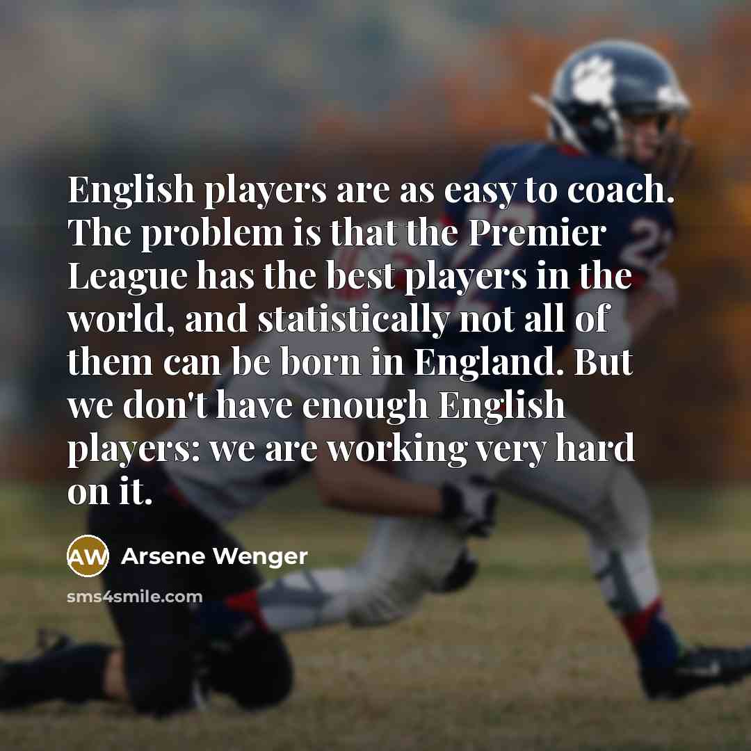 “English players are as easy to coach. The problem is…” quote by Arsene Wenger
