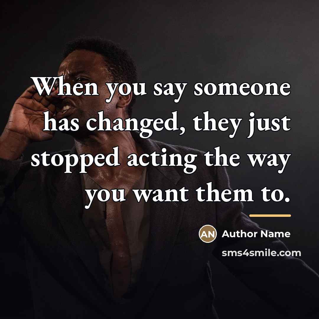 “When you say someone has changed, they just stopped acting…” quote by Author Name