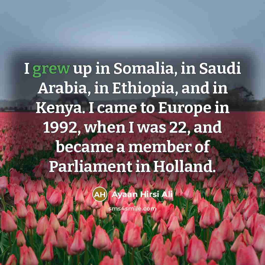 “I grew up in Somalia, in Saudi Arabia, in Ethiopia,…” quote by Ayaan Hirsi Ali