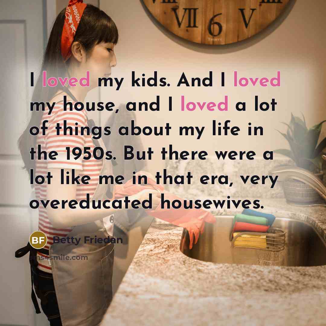 “I loved my kids. And I loved my house, and…” quote by Betty Friedan