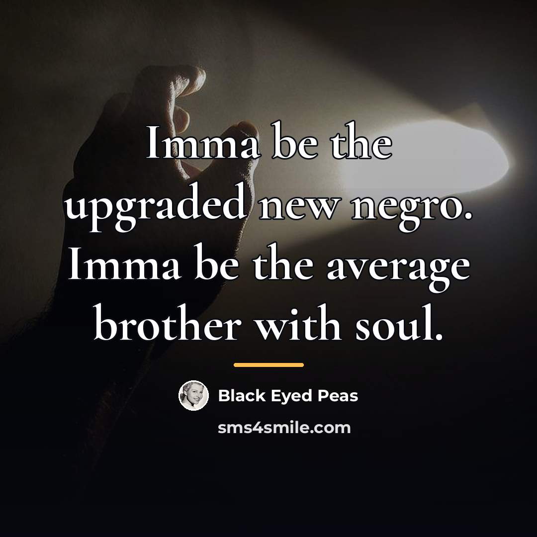 “Imma be the upgraded new negro. Imma be the average…” quote by Black Eyed Peas