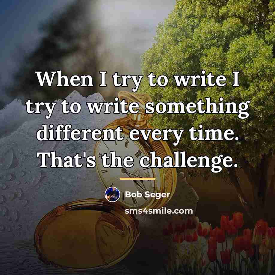 “When I try to write I try to write something…” quote by Bob Seger