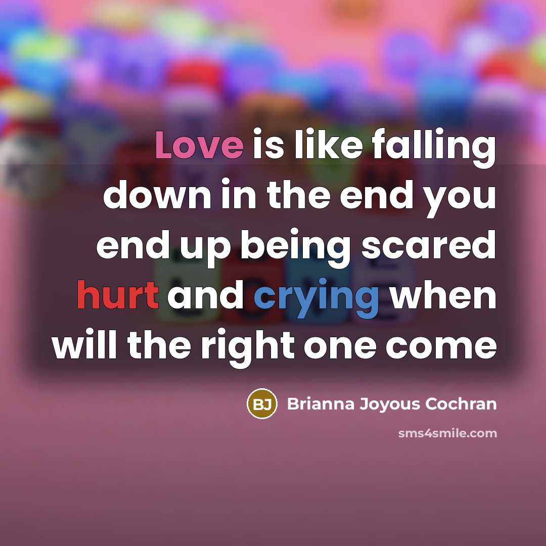 “Love is like falling down in the end you end up being scared hurt and crying when will the right one come” quote by Brianna Joyous Cochran