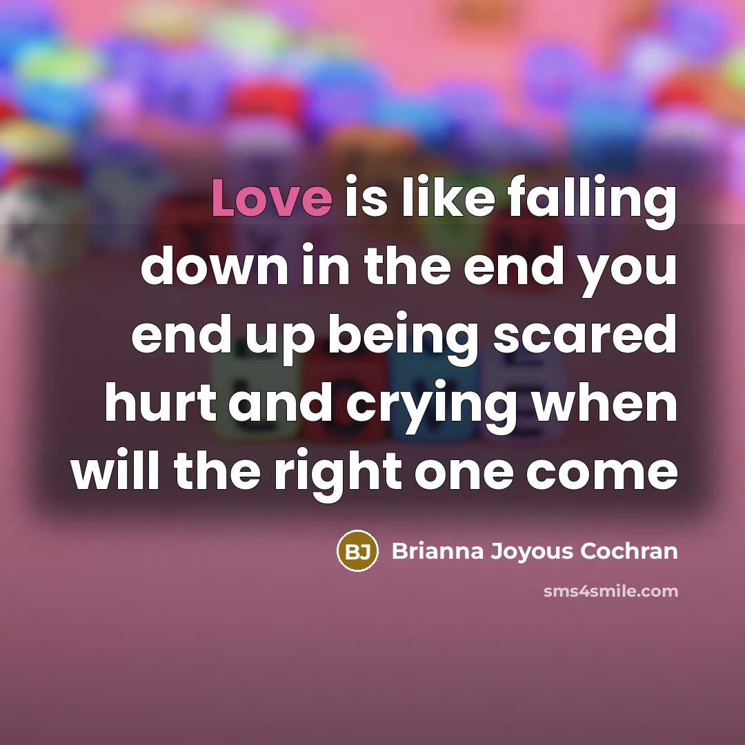 “Love is like falling down in the end you end up being scared hurt and crying when will the right one come” quote by Brianna Joyous Cochran