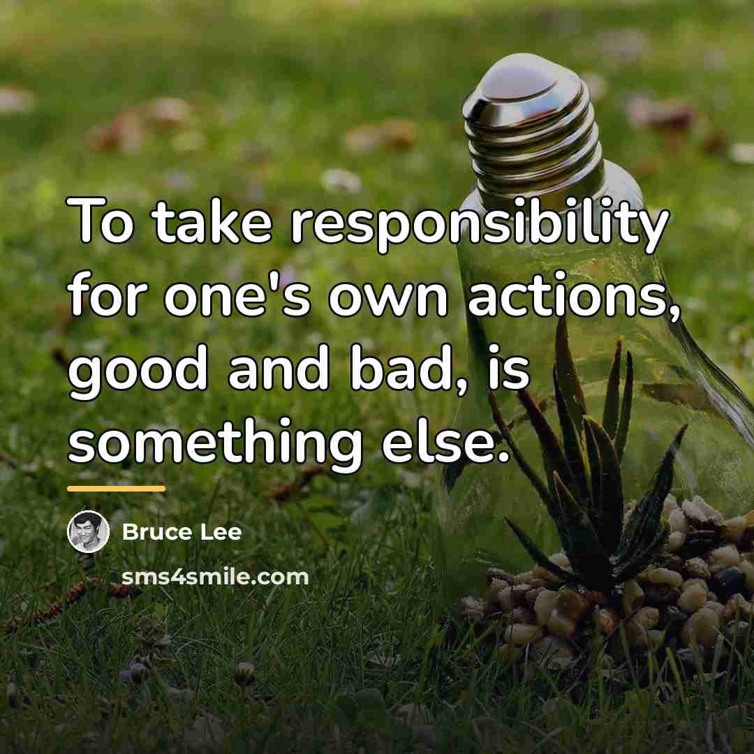 “To take responsibility for one's own actions, good and bad,…” quote by Bruce Lee